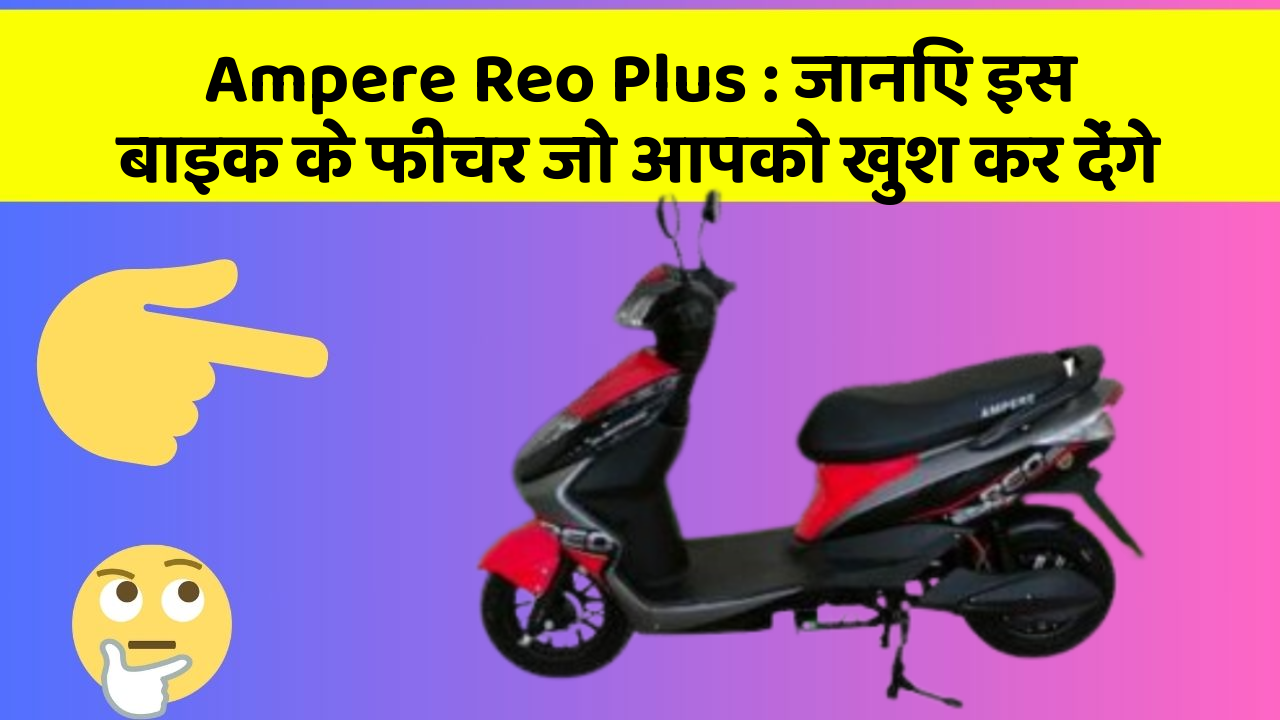 Ampere Reo Plus: जानिए इस बाइक के फीचर जो आपको खुश कर देंगे