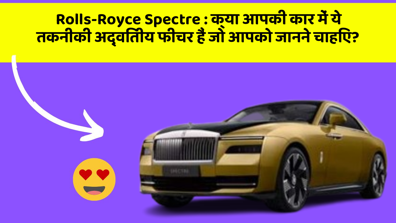 Rolls-Royce Spectre: क्या आपकी कार में ये तकनीकी अद्वितीय फीचर हैं जो आपको जानने चाहिए?