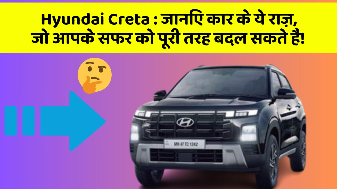 Hyundai Creta : जानिए कार के ये राज़, जो आपके सफर को पूरी तरह बदल सकते हैं!