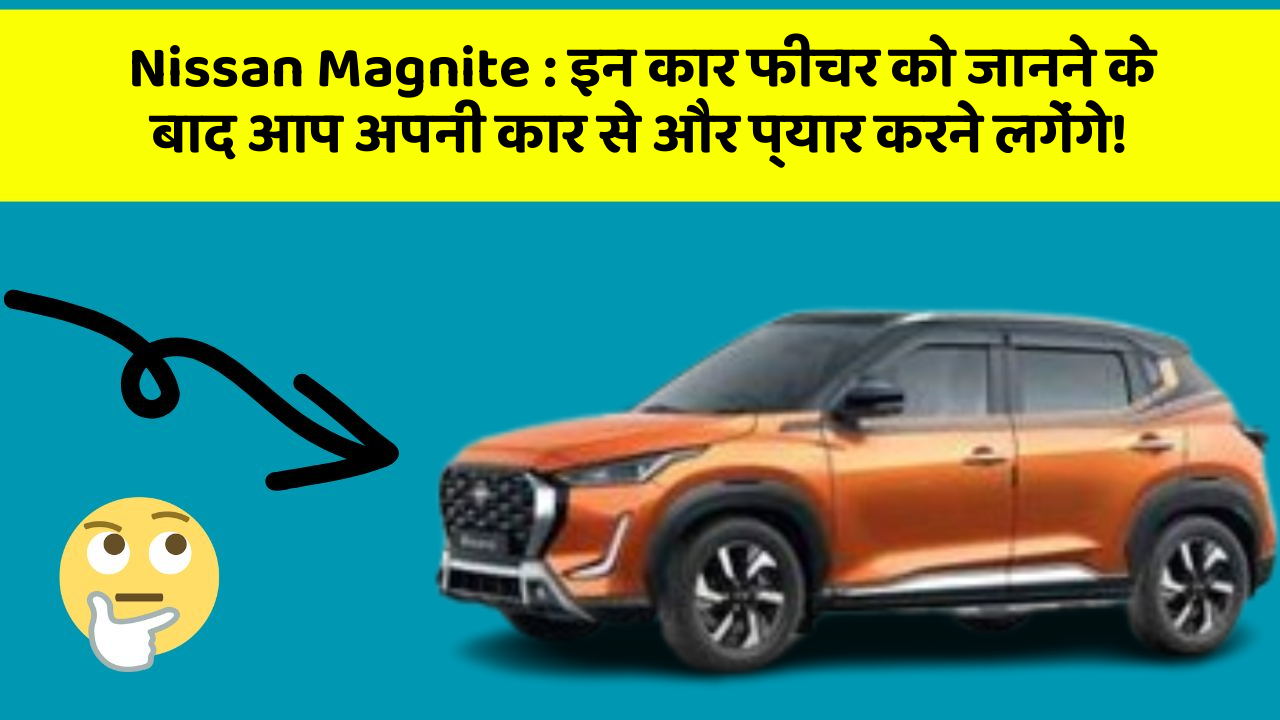 Nissan Magnite : इन कार फीचर को जानने के बाद आप अपनी कार से और प्यार करने लगेंगे!
