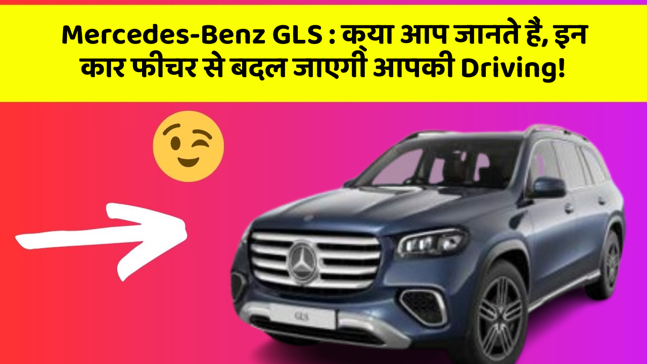 Mercedes-Benz GLS: क्या आप जानते हैं, इन कार फीचर से बदल जाएगी आपकी Driving!