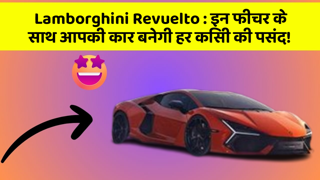 Lamborghini Revuelto: इन फीचर के साथ आपकी कार बनेगी हर किसी की पसंद!
