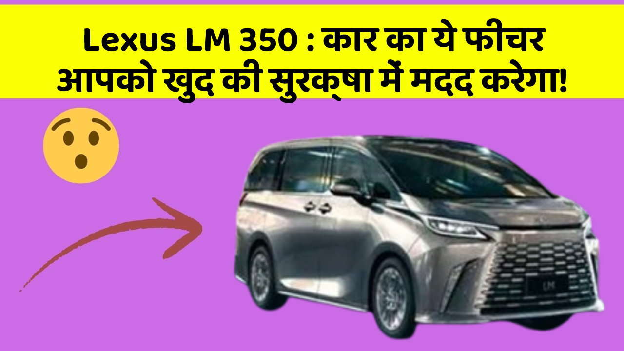 Lexus LM 350: कार का ये फीचर आपको खुद की सुरक्षा में मदद करेगा!