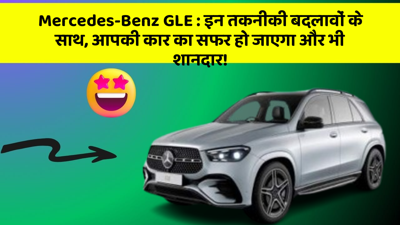 Mercedes-Benz GLE: इन तकनीकी बदलावों के साथ, आपकी कार का सफर हो जाएगा और भी शानदार!