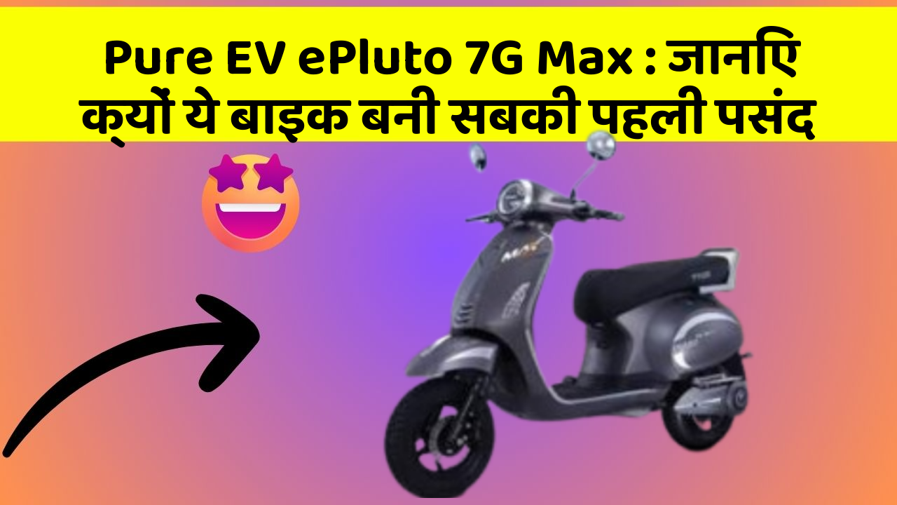 Pure EV ePluto 7G Max : जानिए क्यों ये बाइक बनी सबकी पहली पसंद