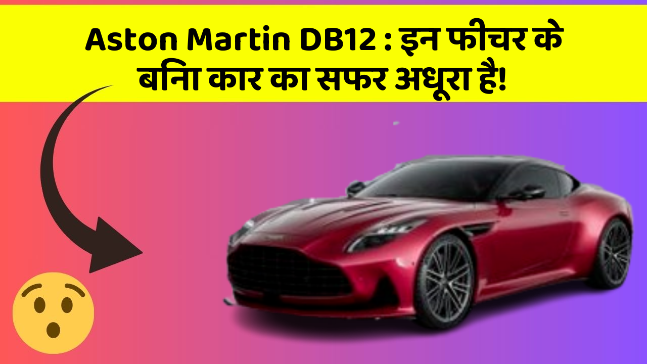 Aston Martin DB12: इन फीचर के बिना कार का सफर अधूरा है!
