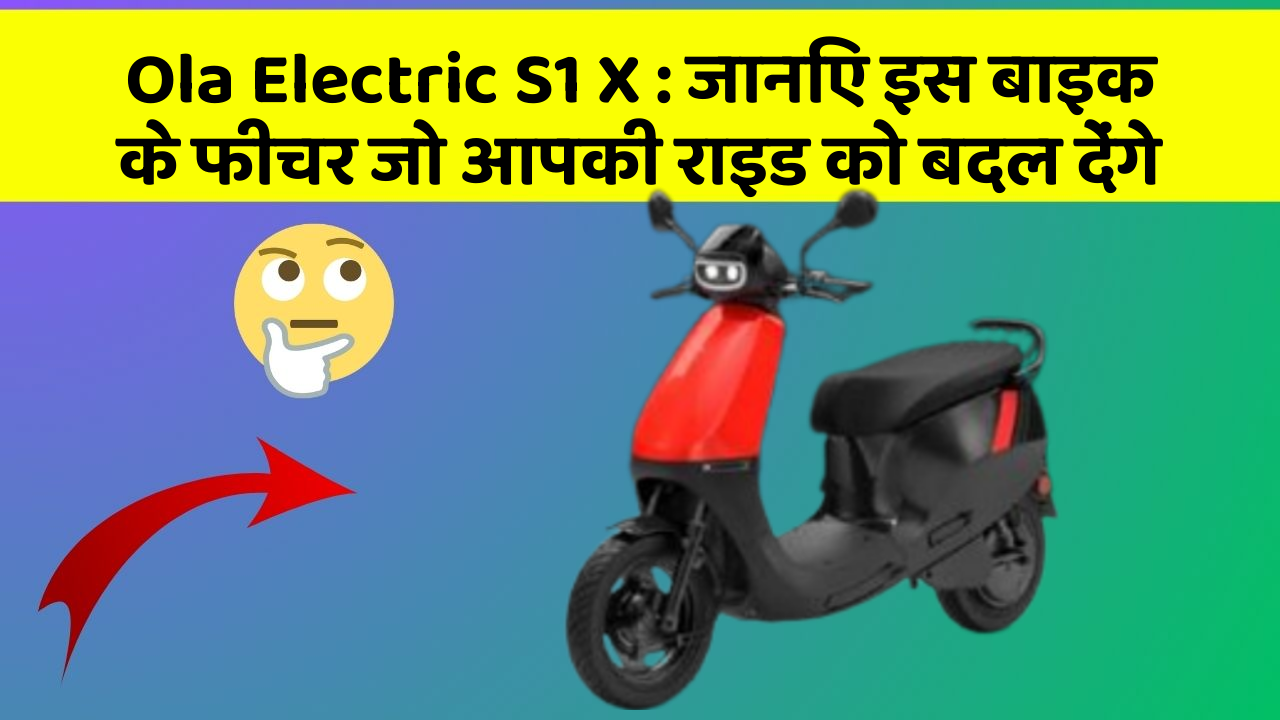 Ola Electric S1 X: जानिए इस बाइक के फीचर जो आपकी राइड को बदल देंगे