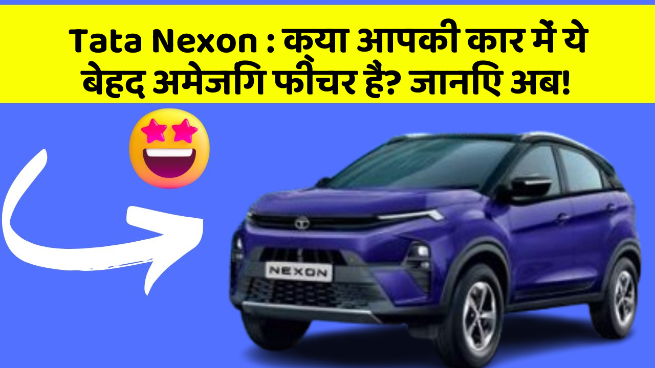 Tata Nexon: क्या आपकी कार में ये बेहद अमेजिंग फीचर हैं? जानिए अब!