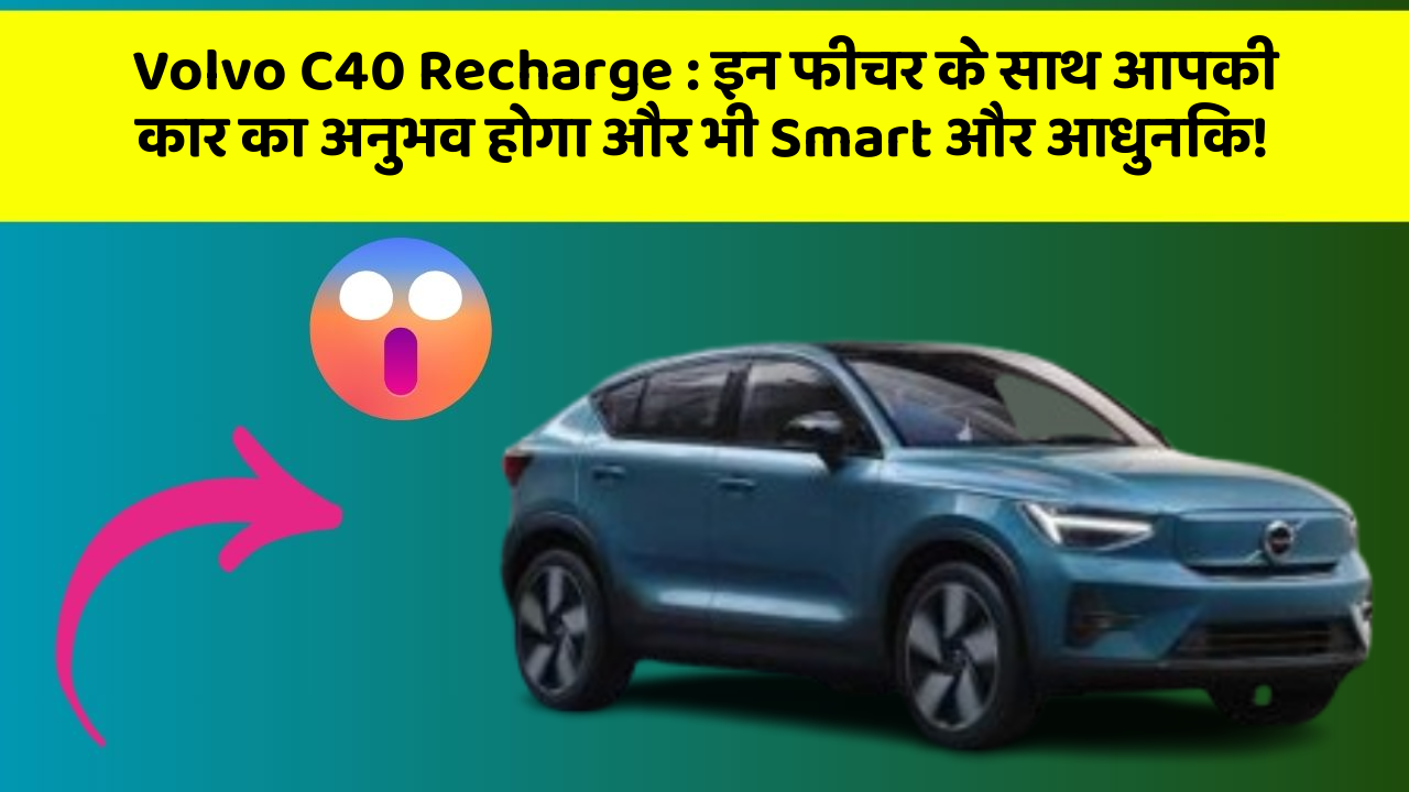 Volvo C40 Recharge: इन फीचर के साथ आपकी कार का अनुभव होगा और भी Smart और आधुनिक!