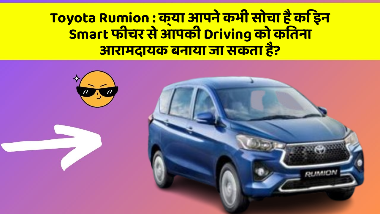 Toyota Rumion: क्या आपने कभी सोचा है कि इन Smart फीचर से आपकी Driving को कितना आरामदायक बनाया जा सकता है?
