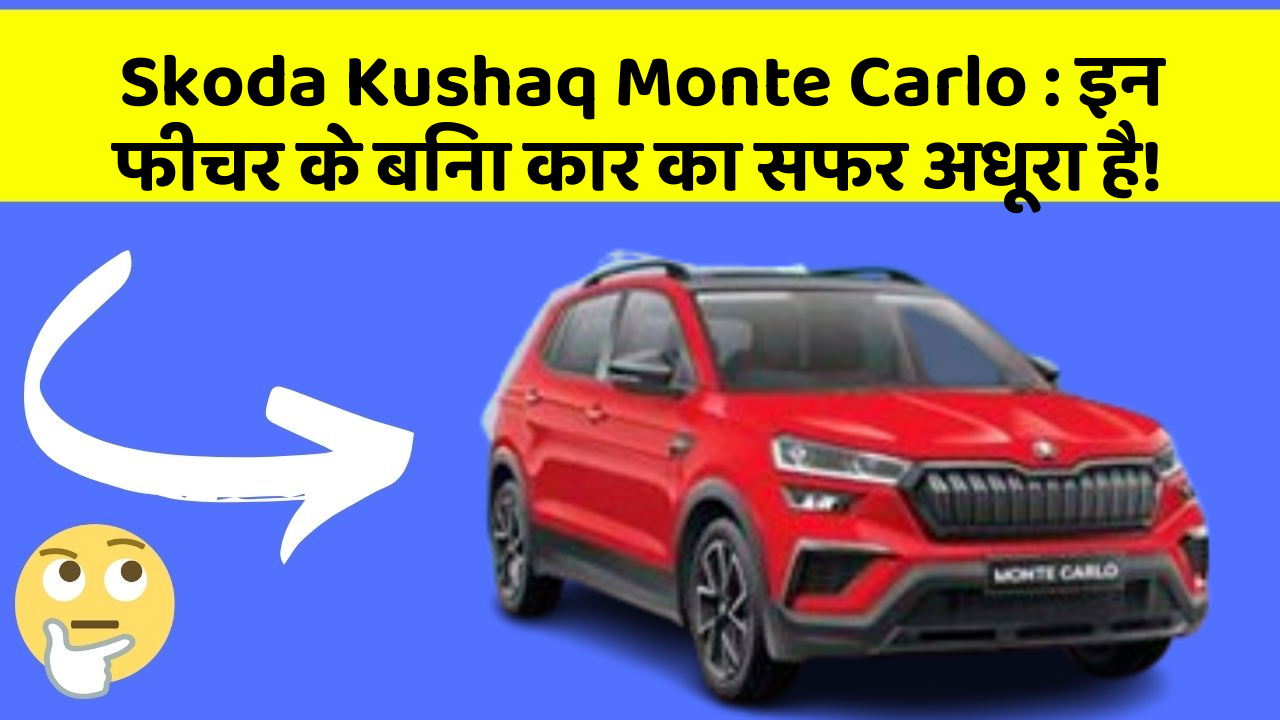 Skoda Kushaq Monte Carlo: इन फीचर के बिना कार का सफर अधूरा है!