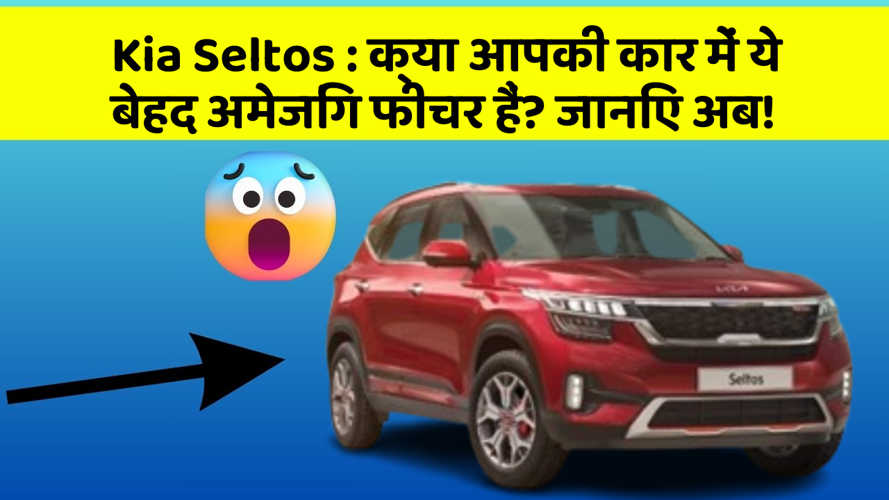 Kia Seltos:क्या आपकी कार में ये बेहद अमेजिंग फीचर हैं? जानिए अब!