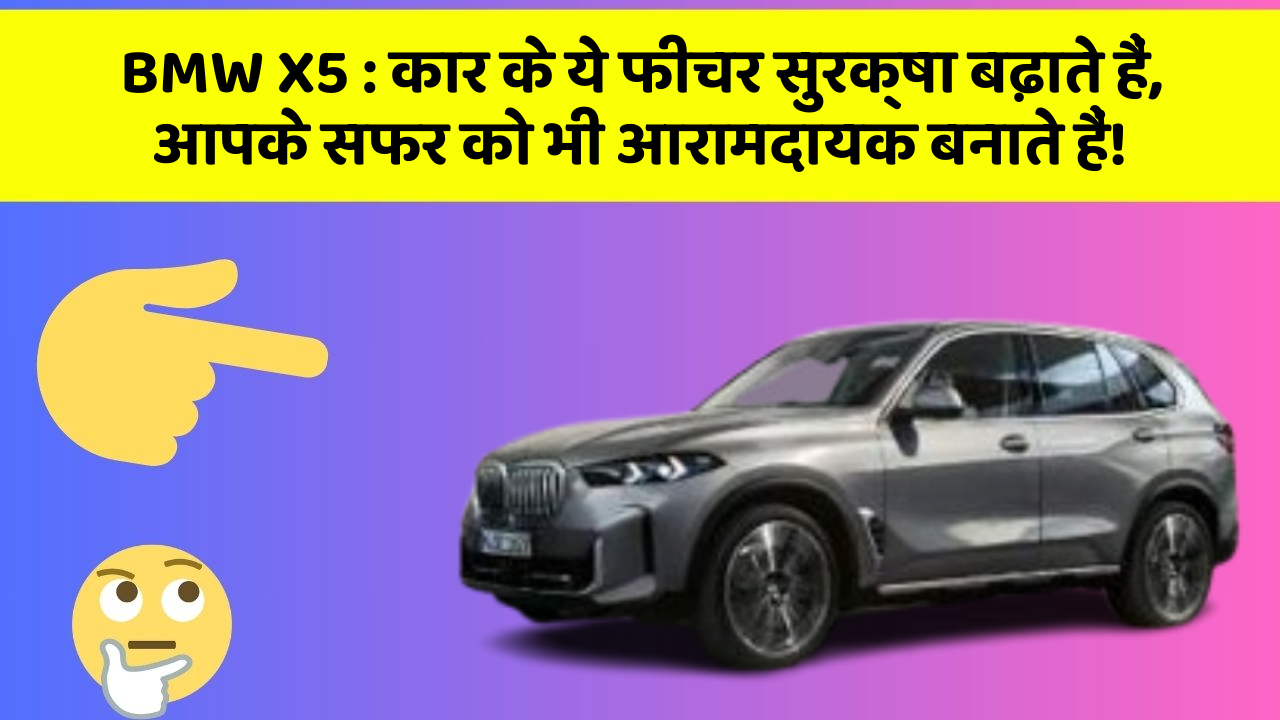 BMW X5: कार के ये फीचर सुरक्षा बढ़ाते हैं,  आपके सफर को भी आरामदायक बनाते हैं!