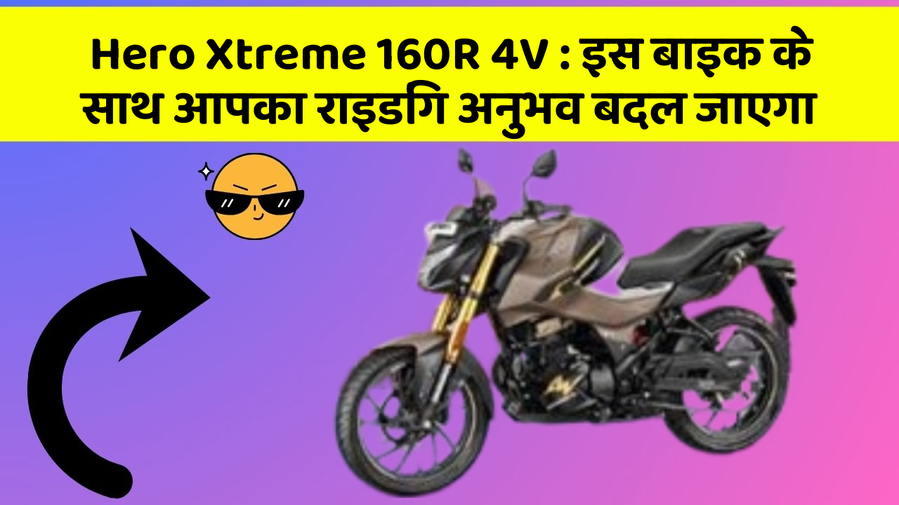 Hero Xtreme 160R 4V: इस बाइक के साथ आपका राइडिंग अनुभव बदल जाएगा