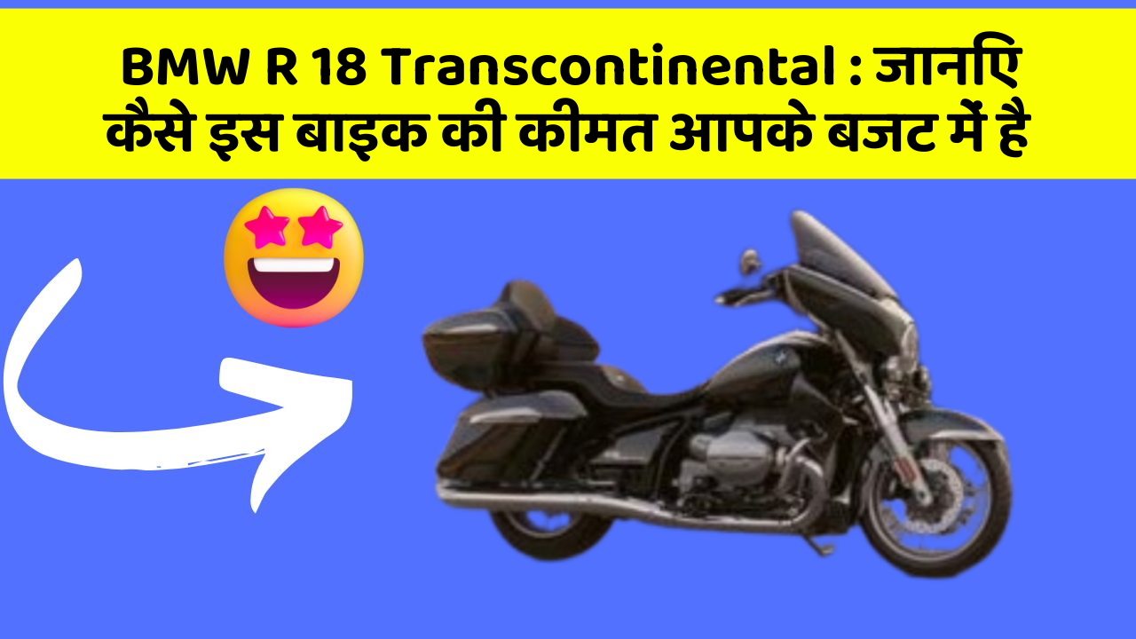 BMW R 18 Transcontinental : जानिए कैसे इस बाइक की कीमत आपके बजट में है