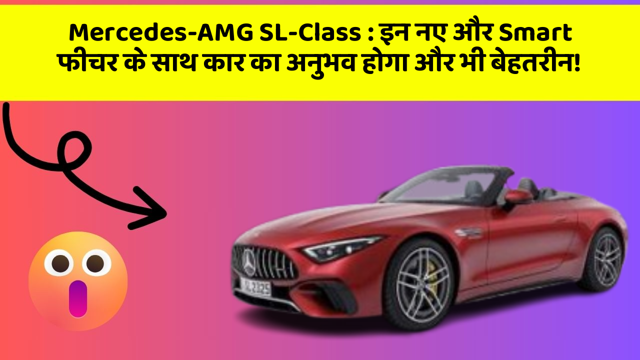 Mercedes-AMG SL-Class: इन नए और Smart फीचर के साथ कार का अनुभव होगा और भी बेहतरीन!
