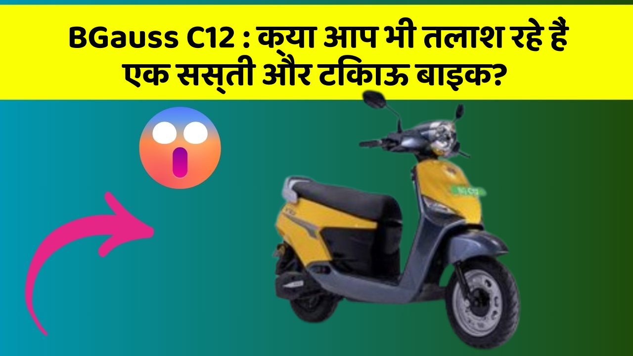 BGauss C12: क्या आप भी तलाश रहे हैं एक सस्ती और टिकाऊ बाइक?