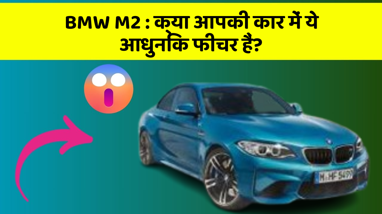 BMW M2 : क्या आपकी कार में ये आधुनिक फीचर हैं?