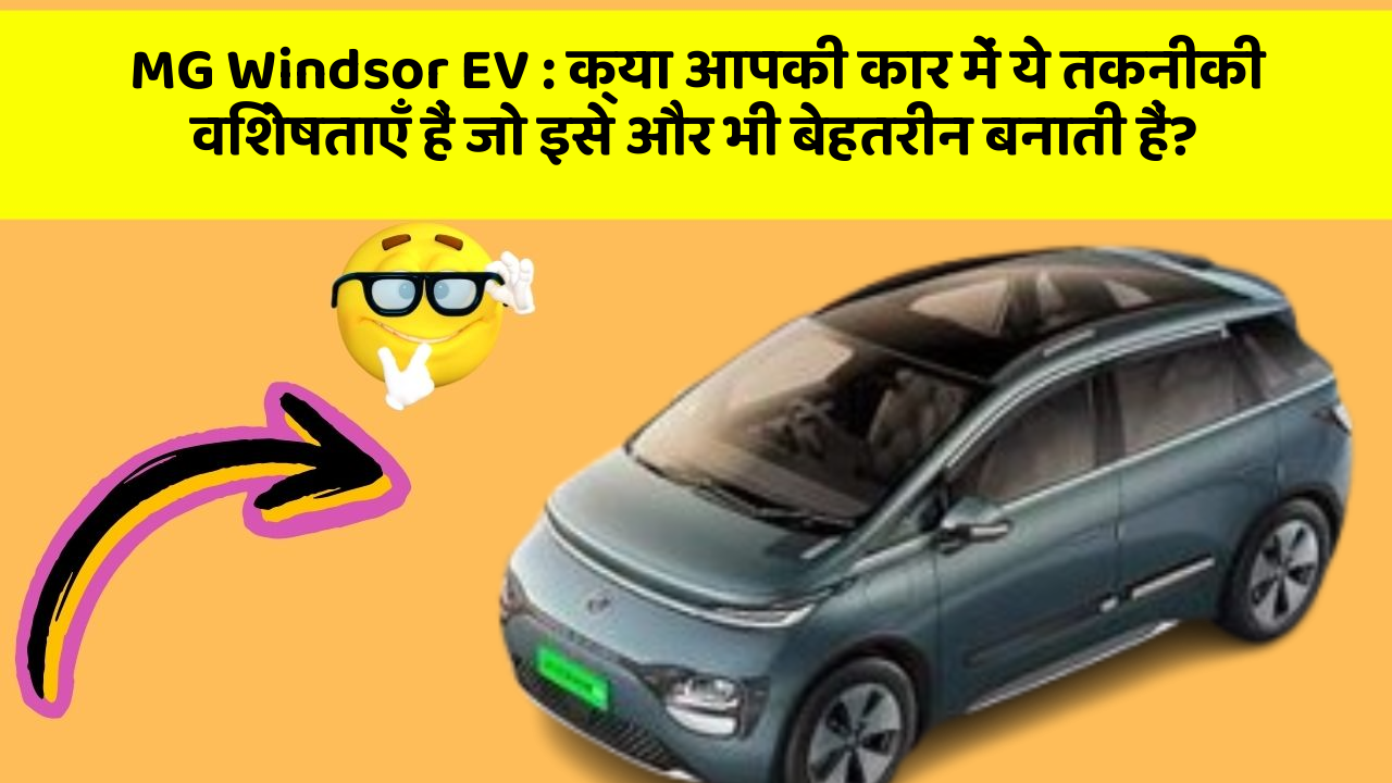 MG Windsor EV : क्या आपकी कार में ये तकनीकी विशेषताएँ हैं जो इसे और भी बेहतरीन बनाती हैं?