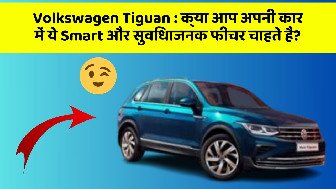 Volkswagen Tiguan : क्या आप अपनी कार में ये Smart और सुविधाजनक फीचर चाहते हैं?