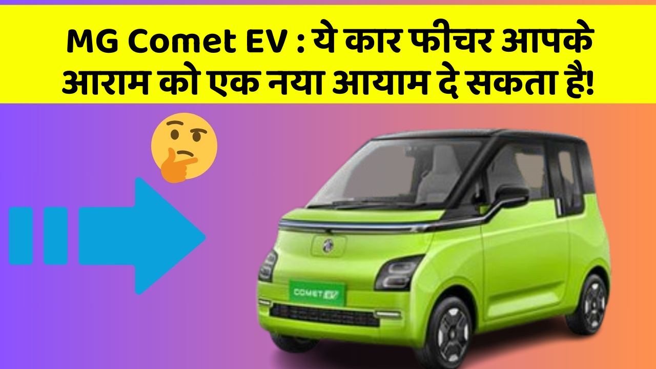 MG Comet EV : ये कार फीचर आपके आराम को एक नया आयाम दे सकता है!