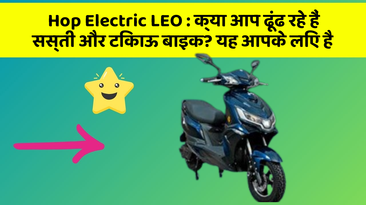 Hop Electric LEO : क्या आप ढूंढ रहे हैं सस्ती और टिकाऊ बाइक? यह आपके लिए है