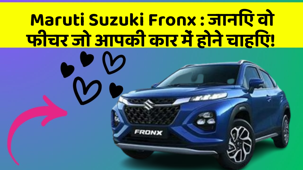 Maruti Suzuki Fronx:जानिए वो फीचर जो आपकी कार में होने चाहिए!
