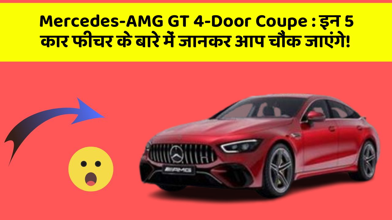 Mercedes-AMG GT 4-Door Coupe: इन 5 कार फीचर के बारे में जानकर आप चौंक जाएंगे!