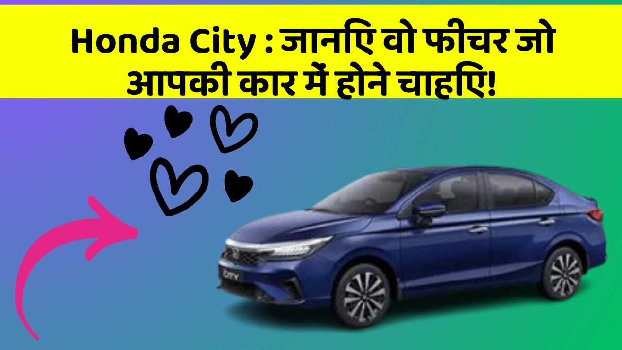 Honda City : जानिए वो फीचर जो आपकी कार में होने चाहिए!