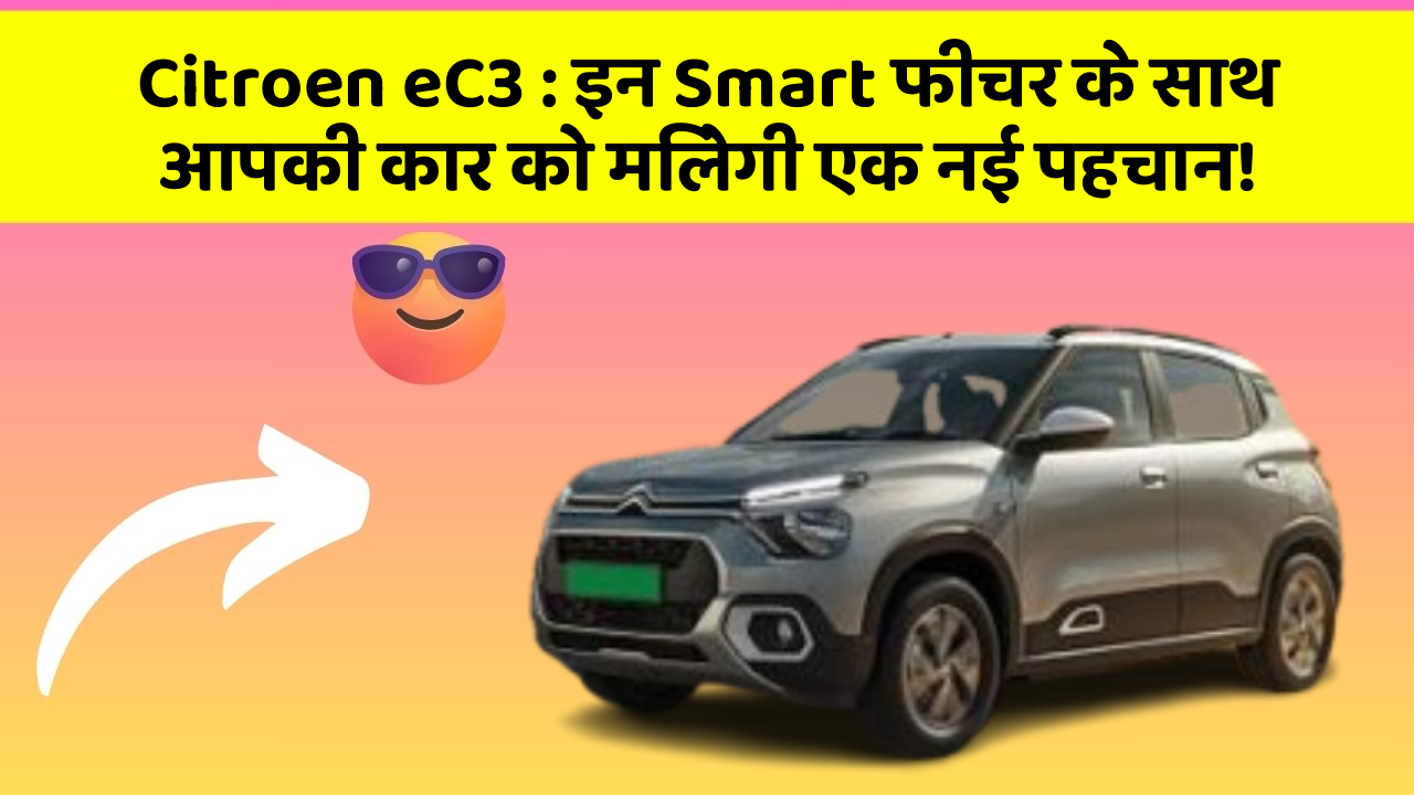 Citroen eC3 : इन Smart फीचर के साथ आपकी कार को मिलेगी एक नई पहचान!