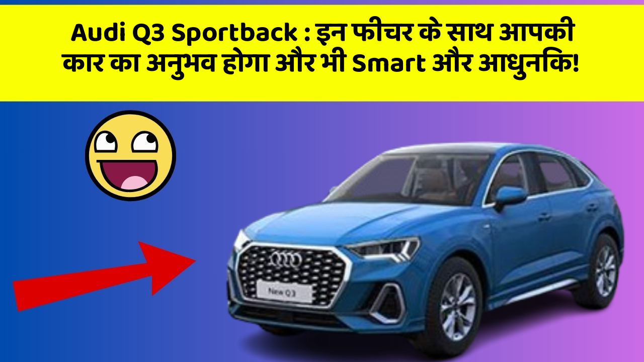Audi Q3 Sportback : इन फीचर के साथ आपकी कार का अनुभव होगा और भी Smart और आधुनिक!