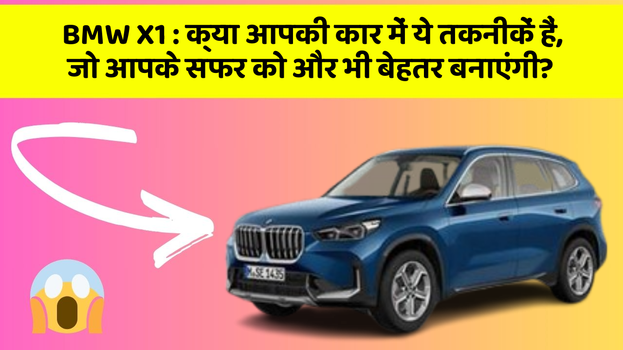 BMW X1: क्या आपकी कार में ये तकनीकें हैं, जो आपके सफर को और भी बेहतर बनाएंगी?