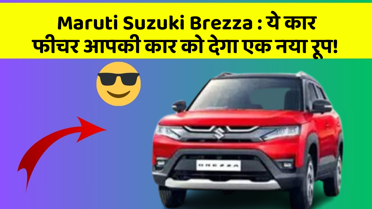 Maruti Suzuki Brezza: ये कार फीचर आपकी कार को देगा एक नया रूप!